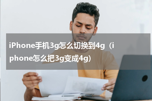 iPhone手机3g怎么切换到4g（iphone怎么把3g变成4g）