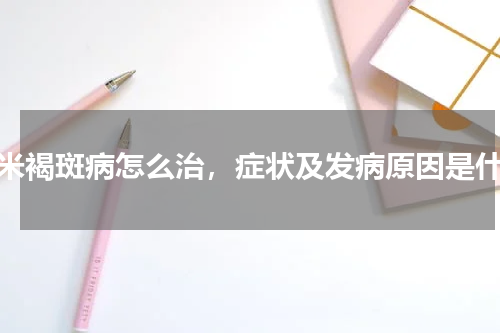 玉米褐斑病怎么治，症状及发病原因是什么