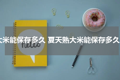 大米能保存多久 夏天熟大米能保存多久