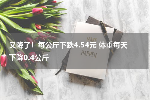 又降了！每公斤下跌4.54元 体重每天下降0.4公斤