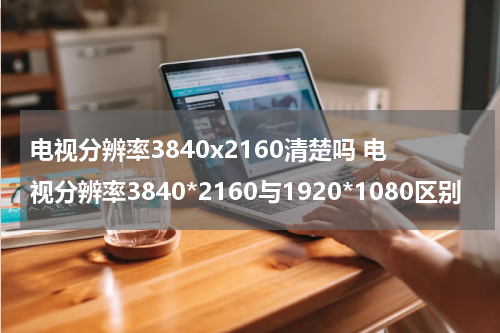 电视分辨率3840x2160清楚吗 电视分辨率3840*2160与1920*1080区别