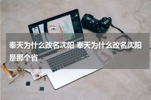 奉天为什么改名沈阳 奉天为什么改名沈阳是那个省