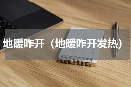 地暖咋开（地暖咋开发热）