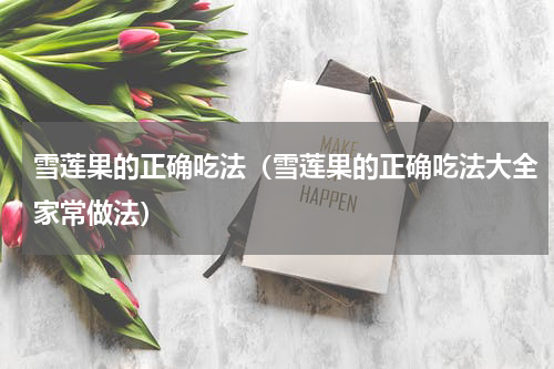 雪莲果的正确吃法（雪莲果的正确吃法大全家常做法）