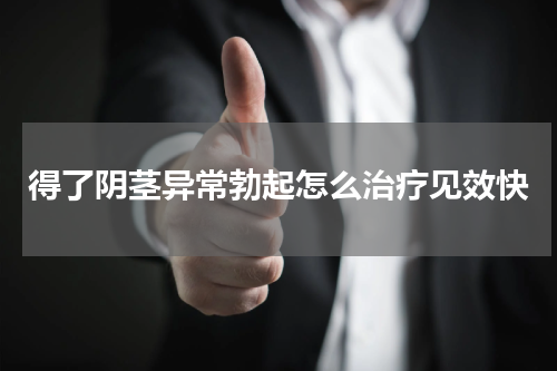 得了阴茎异常勃起怎么治疗见效快