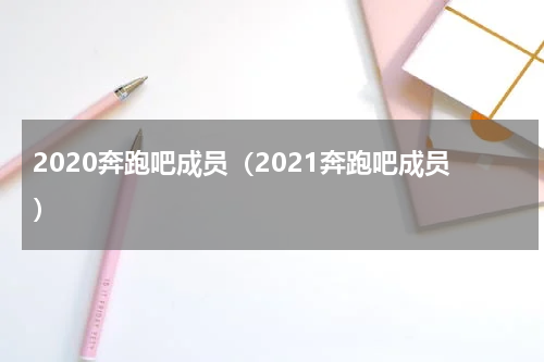 2020奔跑吧成员（2021奔跑吧成员）