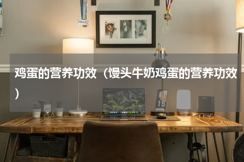 鸡蛋的营养功效（馒头牛奶鸡蛋的营养功效）