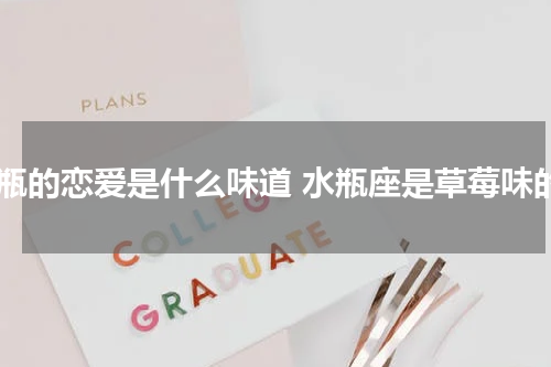 水瓶的恋爱是什么味道 水瓶座是草莓味的