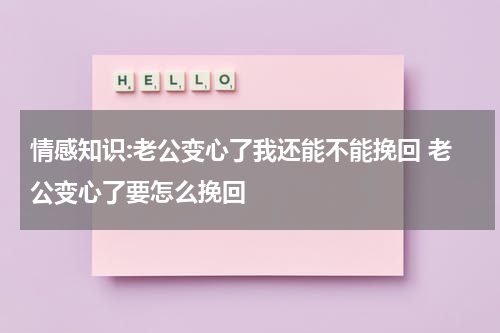 情感知识:老公变心了我还能不能挽回 老公变心了要怎么挽回
