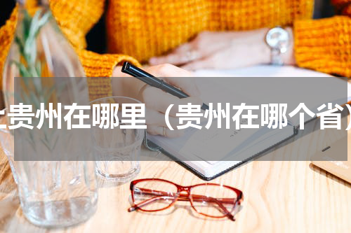 上贵州在哪里（贵州在哪个省）