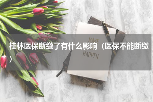 桂林医保断缴了有什么影响（医保不能断缴）