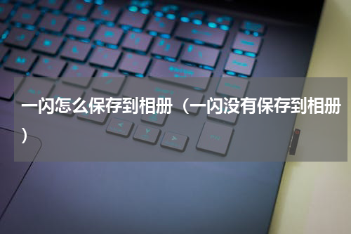 一闪怎么保存到相册（一闪没有保存到相册）