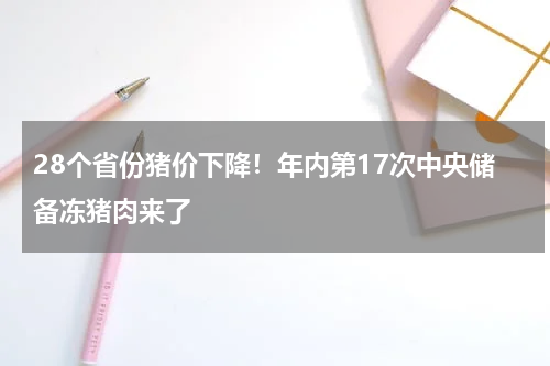 28个省份猪价下降！年内第17次中央储备冻猪肉来了