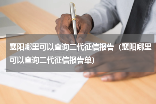 襄阳哪里可以查询二代征信报告（襄阳哪里可以查询二代征信报告单）