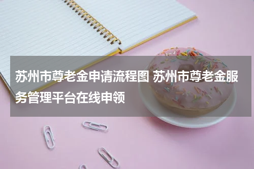 苏州市尊老金申请流程图 苏州市尊老金服务管理平台在线申领