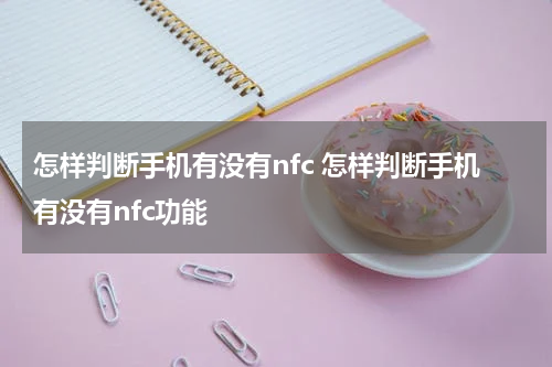 怎样判断手机有没有nfc 怎样判断手机有没有nfc功能