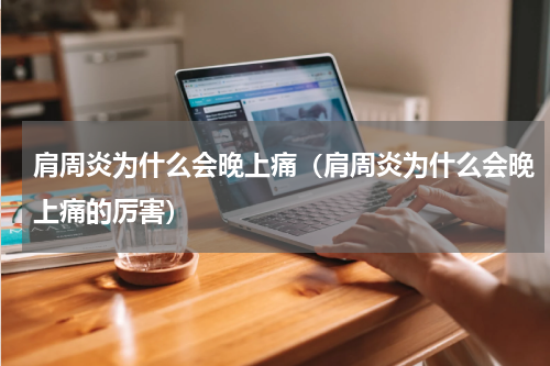 肩周炎为什么会晚上痛（肩周炎为什么会晚上痛的厉害）