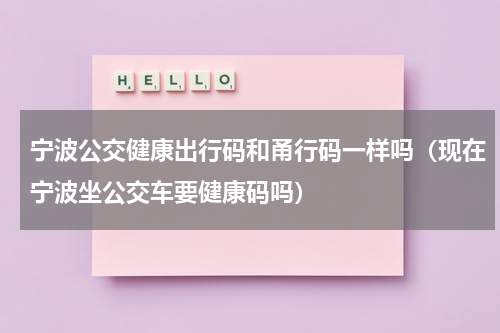 宁波公交健康出行码和甬行码一样吗（现在宁波坐公交车要健康码吗）