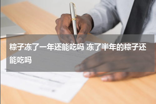 粽子冻了一年还能吃吗 冻了半年的粽子还能吃吗