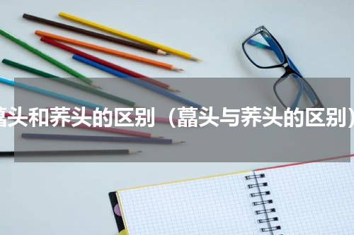 藠头和荞头的区别（藠头与荞头的区别）