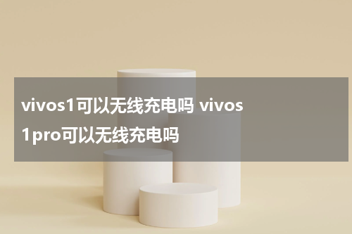 vivos1可以无线充电吗 vivos1pro可以无线充电吗