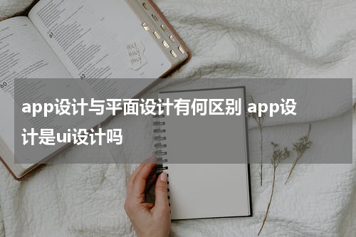 app设计与平面设计有何区别 app设计是ui设计吗