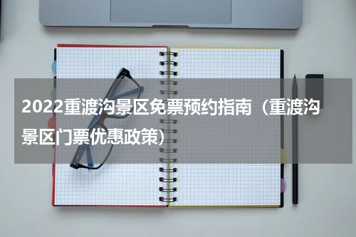 2022重渡沟景区免票预约指南（重渡沟景区门票优惠政策）