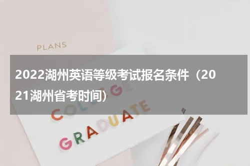 2022湖州英语等级考试报名条件（2021湖州省考时间）