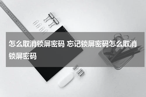 怎么取消锁屏密码 忘记锁屏密码怎么取消锁屏密码