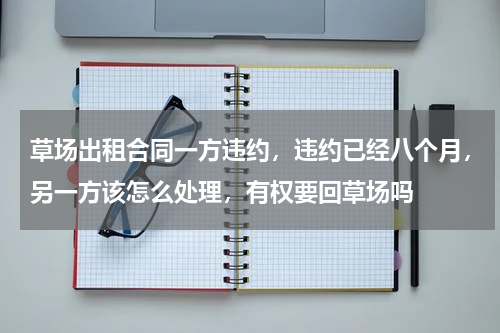 草场出租合同一方违约，违约已经八个月，另一方该怎么处理，有权要回草场吗