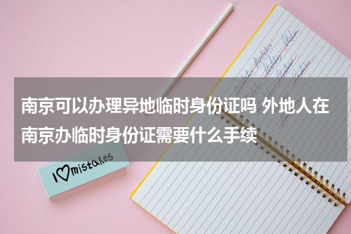 南京可以办理异地临时身份证吗 外地人在南京办临时身份证需要什么手续