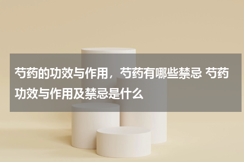 芍药的功效与作用，芍药有哪些禁忌 芍药功效与作用及禁忌是什么