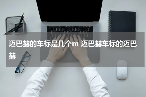 迈巴赫的车标是几个m 迈巴赫车标的迈巴赫