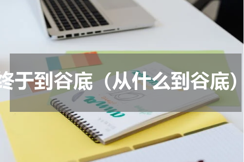 终于到谷底（从什么到谷底）