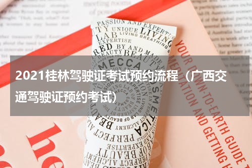 2021桂林驾驶证考试预约流程（广西交通驾驶证预约考试）