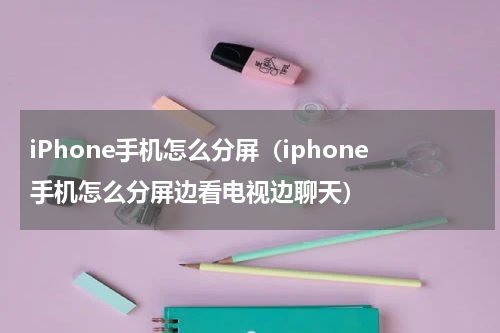 iPhone手机怎么分屏（iphone手机怎么分屏边看电视边聊天）