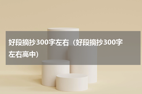 好段摘抄300字左右（好段摘抄300字左右高中）
