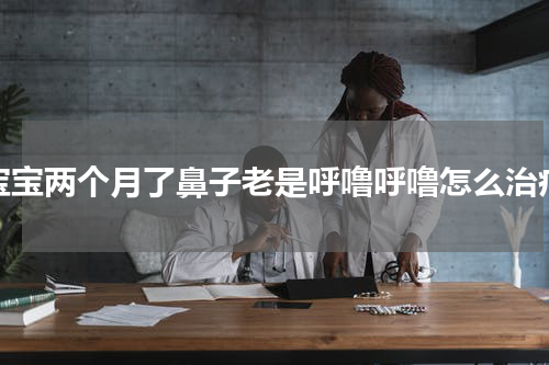 宝宝两个月了鼻子老是呼噜呼噜怎么治疗