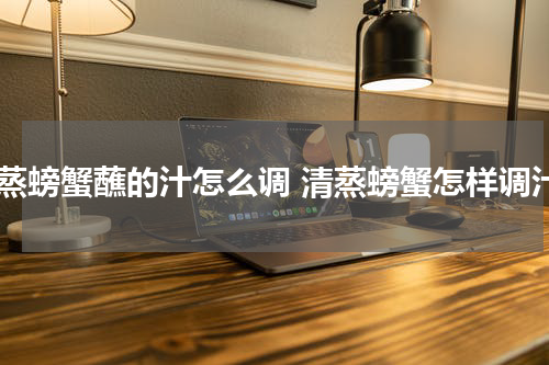清蒸螃蟹蘸的汁怎么调 清蒸螃蟹怎样调汁