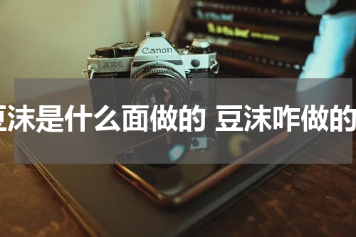 豆沫是什么面做的 豆沫咋做的