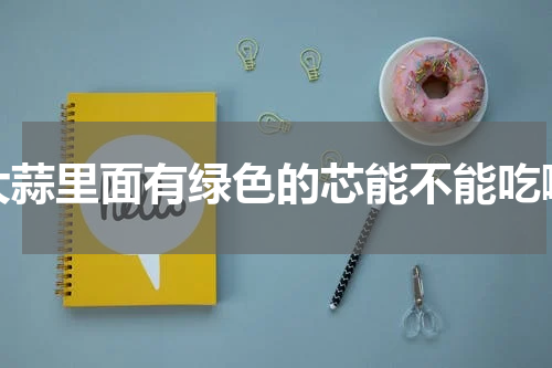 大蒜里面有绿色的芯能不能吃啊