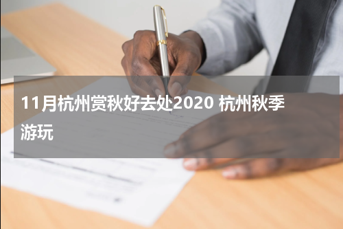 11月杭州赏秋好去处2020 杭州秋季游玩