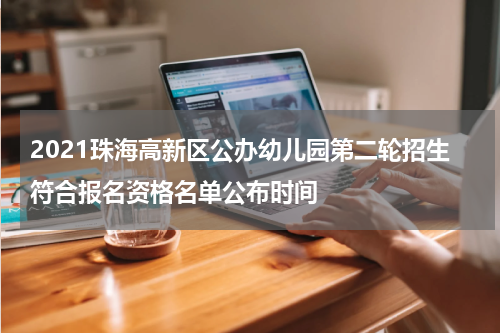 2021珠海高新区公办幼儿园第二轮招生符合报名资格名单公布时间