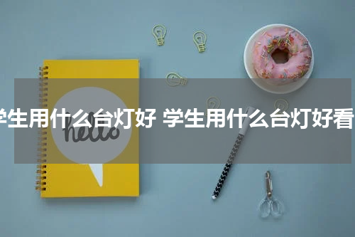 学生用什么台灯好 学生用什么台灯好看
