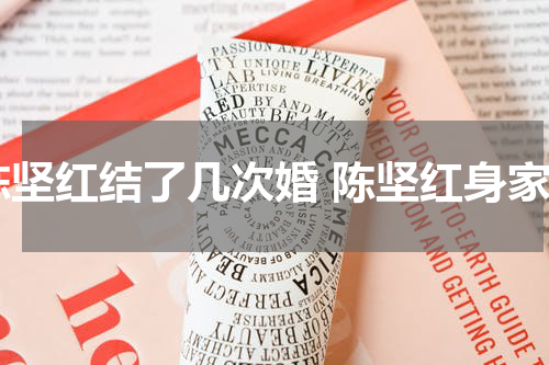 陈坚红结了几次婚 陈坚红身家