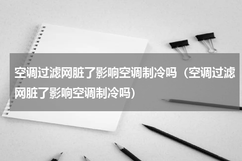 空调过滤网脏了影响空调制冷吗（空调过滤网脏了影响空调制冷吗）