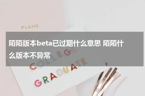 陌陌版本beta已过期什么意思 陌陌什么版本不异常