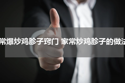 家常爆炒鸡胗子窍门 家常炒鸡胗子的做法