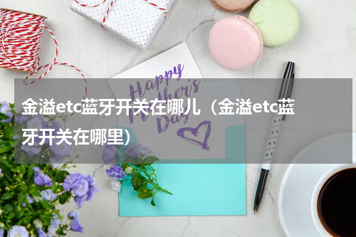 金溢etc蓝牙开关在哪儿（金溢etc蓝牙开关在哪里）