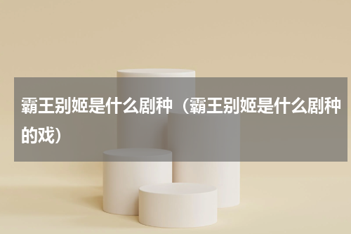 霸王别姬是什么剧种（霸王别姬是什么剧种的戏）